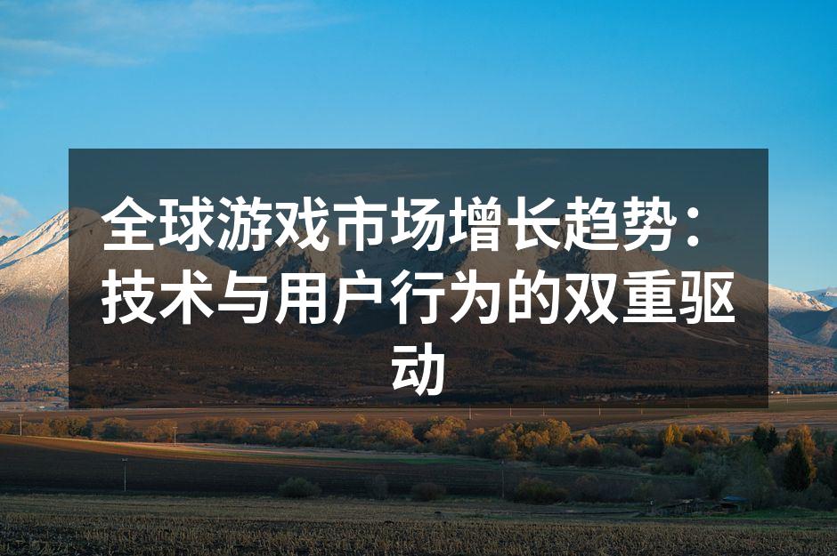 全球游戏市场增长趋势：技术与用户行为的双
